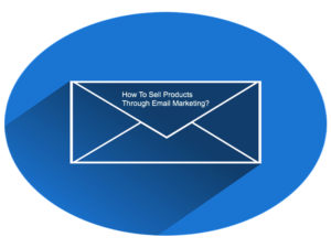 How To Sell Products Through Email Marketing?