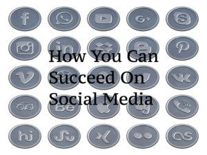 How You Can Succeed On Social Media
