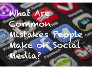 What Are Common Mistakes People Make on Social Media?
