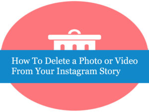 How To Delete a Photo or Video From Your Instagram Story