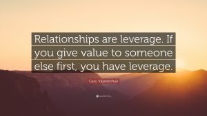 Relationships are leverage, when you give value to someone else, you have leverage Build customer relationships in marketing