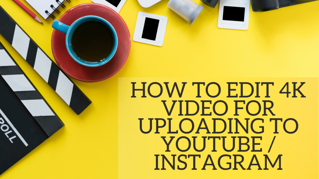How to Edit 4K video for Uploading to YouTube/Instagram