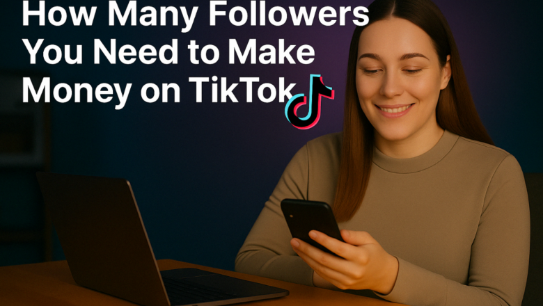 How Many Followers Do You Need to Make Money on TikTok: A Creators’ Guide