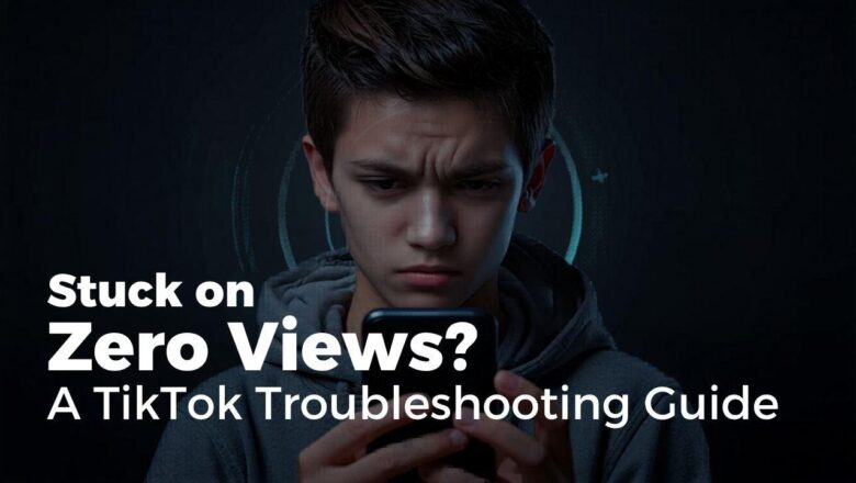 Stuck on Zero Views? A TikTok Troubleshooting Guide